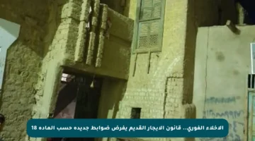 الإخلاء الفوري.. قانون الإيجار القديم يفرض ضوابط جديدة حسب المادة 18